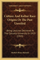 Culture and Kultur Race-Origins; Or, the Past Unveiled; Being Lectures Delivered at the Calcutta University in 1919 0548868387 Book Cover