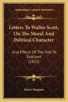 Letters To Walter Scott, On The Moral And Political Character: And Effects Of The Visit To Scotland 1166028992 Book Cover