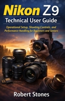 Nikon Z9 Technical User Guide: Operational Setup, Shooting Controls, and Performance Handling for Beginners and Seniors (Nikon Cameras: The Ultimate Photography Series) B0GH2GF75D Book Cover