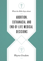 What the Bible Says about Abortion, Euthanasia, and End-Of-Life Medical Decisions 1433568306 Book Cover