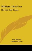 William the First: His Life and Times 1163190187 Book Cover