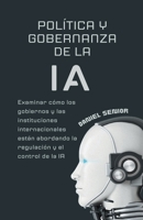 Política y gobernanza de la ia, examinar cómo los gobiernos y las instituciones internacionales están abordando la regulación y el control de la ia (Inteligencia Artificial) B0CTFY6L1C Book Cover