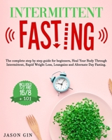 Intermittent Fasting: The complete step by step guide for beginners, Heal Your Body Through Intermittent, Rapid Weight Loss, Lean gains and Alternate Day Fasting, Included 5/2 and 16/8 + 101. B08GFRBLZZ Book Cover