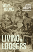 Living with Lodgers: Household Economy and Social Relations in Working-Class Victorian England 1526197979 Book Cover