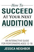 How to Succeed at Your Next Audition: An Interactive Guide for Performers Ages 12-18 1542783933 Book Cover