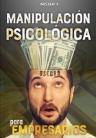 Manipulaci�n psicol�gica oscura para empresarios: La gu�a final de c�mo analizar, influenciar, manipular a las personas mediante t�cnicas prohibidas de PNL, control mental y persuasi�n encubierta 1801571023 Book Cover