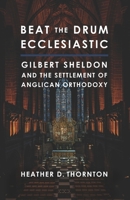 Beat the Drum Ecclesiastic : Gilbert Sheldon and the Settlement of Anglican Orthodoxy 1941472265 Book Cover