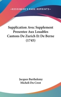 Supplication Avec Supplement Presentee Aux Louables Cantons De Zurich Et De Berne (1745) 1104906821 Book Cover