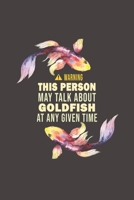 Warning This Person May Talk About Goldfish At Any Given Time: Funny Gift For Goldfish Lovers And Everyone Who Love Fishes - Notebook, Planner Or Journal For Writing About Goldfish Or Fishes Size 6 x  1676270019 Book Cover