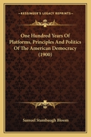One Hundred Years of Platforms, Principles and Policies of the American Democracy .. 1166598535 Book Cover