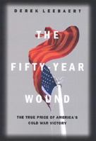 The Fifty-Year Wound: How America's Cold War Victory Shapes Our World 0316164968 Book Cover