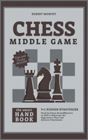 Chess MiddleGameThe Smart Handbook: 9+1 Hidden Strategies Used by Chess GrandMasters in 2021 to Sabotage the Opponent's Plan and Achieve Checkmate 1801846944 Book Cover