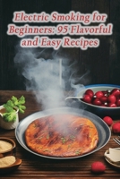 Electric Smoking for Beginners: 95 Flavorful and Easy Recipes B0CLLTYNNH Book Cover