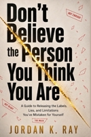 Don't Believe the Person You Think You Are: A Guide to Releasing the Labels, Lies, and Limitations You've Mistaken for Yourself B0H21NFRP7 Book Cover