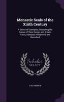 Monastic Seals of the Xiiith Century: A Series of Examples, Illustrating the Nature of Their Design 1021982326 Book Cover