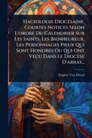 Hagiologie DiocÃ(c)saine. Courtes Notices Selon L'ordre Du Calendrier Sur Les Saints, Les Bienheureux, Les Personnages Pieux Qui Sont HonorÃ(c)s Ou ... Dans Le Diocèse D'arras... (French Edition) 1024947971 Book Cover