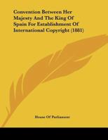 Convention Between Her Majesty And The King Of Spain For Establishment Of International Copyright 1104087901 Book Cover
