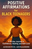 Positive Affirmations for Black Teenagers: A 30-Day Journey to Confidence, Healing, and Self-Love B0FRRRNMS6 Book Cover