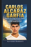 CARLOS ALCARAZ GARFIA: Biografía del prodigio del tenis español, campeón de Grand Slam y estrella mundial del tenis (Spanish Edition) B0H1J416VW Book Cover