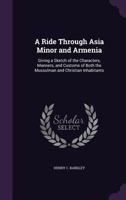 A Ride Through Asia Minor and Armenia: Giving a Sketch of the Characters, Manners, and Customs of Both the Mussulman and Christian Inhabitants 1241515581 Book Cover