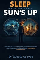 Sleep When the Sun's Up: A Night Shift Worker's Evidence-Graded Guide to Beating Shift Work Sleep Disorder, Resetting Your Circadian Rhythm, and Protecting Your Long-Term Health B0H7FB6JMH Book Cover
