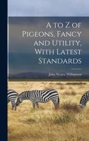 A to z of Pigeons, Fancy and Utility, With Latest Standards 1016038941 Book Cover