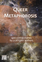 Queer Metaphorosis: speculative stories by LGTBQIA+ authors 1640762973 Book Cover