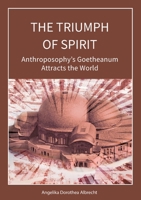 The Triumph of Spirit: Anthroposophy's Goetheanum Attracts the World 3753494801 Book Cover