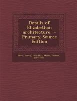 Details of Elizabethan Architecture... - Primary Source Edition 1295668661 Book Cover