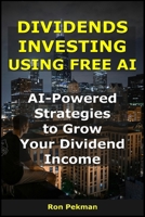 Dividends Investing Using Free AI: AI-Powered Strategies to Grow Your Dividend Income (AI for Investors) B0FR218GP4 Book Cover