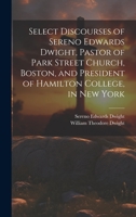 Select Discourses of Sereno Edwards Dwight, Pastor of Park Street Church, Boston, and President of Hamilton College, in New York 1021102946 Book Cover
