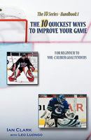The 10 Quickest Ways to Improve Your Game: For Beginner to NHL-Caliber Goaltenders 1449562922 Book Cover