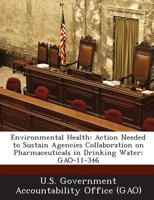 Environmental Health: Action Needed to Sustain Agencies Collaboration on Pharmaceuticals in Drinking Water: GAO-11-346 1287207642 Book Cover