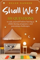 Shall We ?: 101 Questions to ask yourself before having a child, facing pregnancy and parenting challenges B08ZB91DSJ Book Cover
