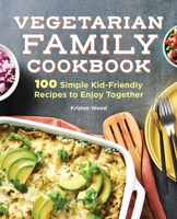 The Vegetarian Family Cookbook: 100 Simple Kid-Friendly Recipes to Enjoy Together 1647399661 Book Cover