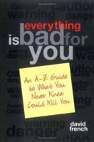 Everything is Bad for You: An A-Z Guide to What You Never Knew Could Kill You 1402204108 Book Cover