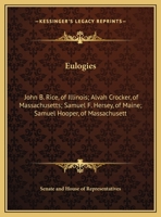 Eulogies: John B. Rice, of Illinois; Alvah Crocker, of Massachusetts; Samuel F. Hersey, of Maine; Samuel Hooper, of Massachusett 1104053292 Book Cover