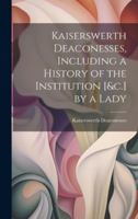 Kaiserswerth Deaconesses, Including a History of the Institution [&c.] by a Lady 1019684658 Book Cover