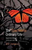 The Spectacular Ordinary Life: Experiencing Full, Vivid and Rich Life 1850787913 Book Cover