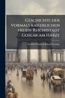 Geschichte der vormals kaiserlichen freien Reichsstadt Goslar am Harze (German Edition) 1024285936 Book Cover