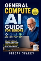 General Compute AI Guide For Seniors: Step-by-Step Guide to AI agents and how to use them to make work easier, save time, work better and earn more in the digital world. (AI Success Blueprint Series) B0H2VC5VCZ Book Cover