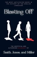 Blasting Off: The Unofficial and Authorized Biography of Smith, Jones, and Miller: The Unofficial and Authorized Biography of Smith, Jones, and Miller (Blastin' Trilogy) B0H1NSRNN1 Book Cover