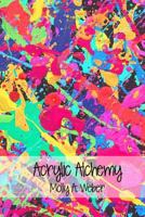 Acrylic Alchemy: A Book of Love and Madness for Abstract Minds and Hearts 153545296X Book Cover