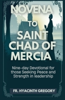 Novena to Saint Chad of Mercia: Nine-day Devotional for those Seeking Peace and Strength in leadership B0F3W1YLFR Book Cover