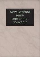 New Bedford semi-centennial souvenir, containing a review of the history of the city, together with accounts of the whale fishery, the early ... and economic changes. Also programme of the 1342277503 Book Cover