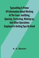 Typesetting A primer of information about working at the case, justifying, spacing, correcting, making-up, and other operations employed in setting type by hand 9362922754 Book Cover