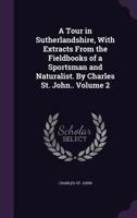 A Tour in Sutherlandshire: With Extracts From the Field-books of a Sportsman and Naturalist; Volume 2 9354506496 Book Cover