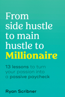 From Side Hustle to Main Hustle to Millionaire: 13 Lessons to Turn Your Passion Into a Passive Paycheck 074406516X Book Cover