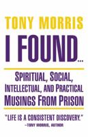 I Found …: Spiritual, Social, Intellectual, and Practical Musings from Prison 1504348117 Book Cover