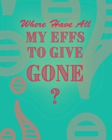 Where Have All My Effs to Give Gone? - BLANK Notebook With Rainbow Lines: Colorful Blank Lined Notebook 046418049X Book Cover